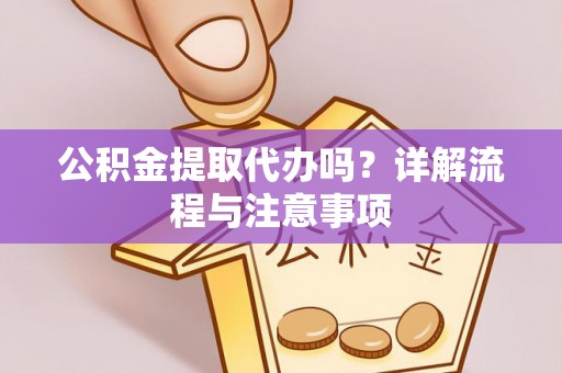 嘉陵公积金提取代办吗？详解流程与注意事项