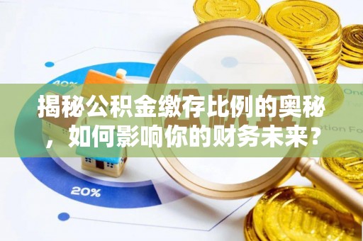 嘉陵揭秘公积金缴存比例的奥秘，如何影响你的财务未来？