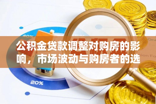 嘉陵公积金贷款调整对购房的影响，市场波动与购房者的选择