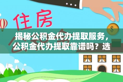 嘉陵揭秘公积金代办提取服务，公积金代办提取靠谱吗？选择前你需要知道这些！