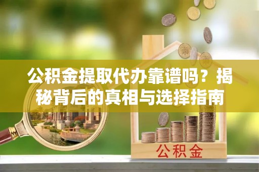 嘉陵公积金提取代办靠谱吗？揭秘背后的真相与选择指南