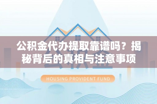 嘉陵公积金代办提取靠谱吗？揭秘背后的真相与注意事项