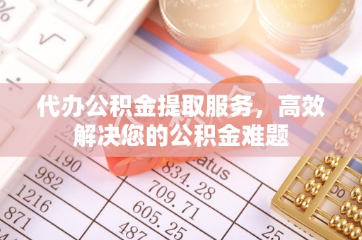 嘉陵代办公积金提取服务，高效解决您的公积金难题