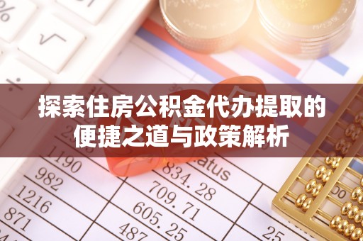 嘉陵探索住房公积金代办提取的便捷之道与政策解析