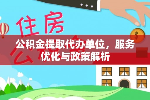 嘉陵公积金提取代办单位，服务优化与政策解析