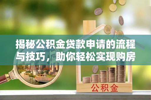 嘉陵揭秘公积金贷款申请的流程与技巧，助你轻松实现购房梦