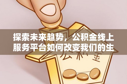 嘉陵探索未来趋势，公积金线上服务平台如何改变我们的生活