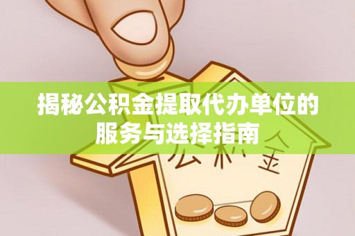 嘉陵揭秘公积金提取代办单位的服务与选择指南