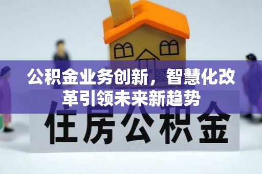 嘉陵公积金业务创新，智慧化改革引领未来新趋势