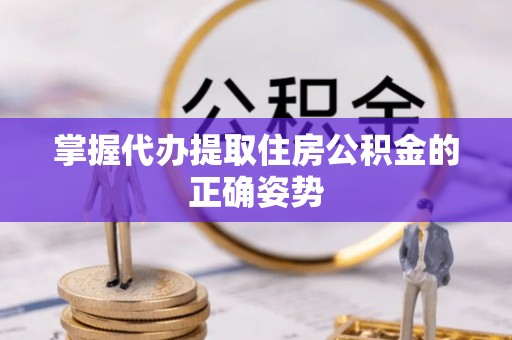 嘉陵掌握代办提取住房公积金的正确姿势