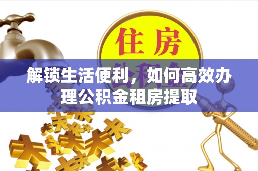 嘉陵解锁生活便利，如何高效办理公积金租房提取