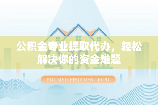 嘉陵公积金专业提取代办，轻松解决你的资金难题