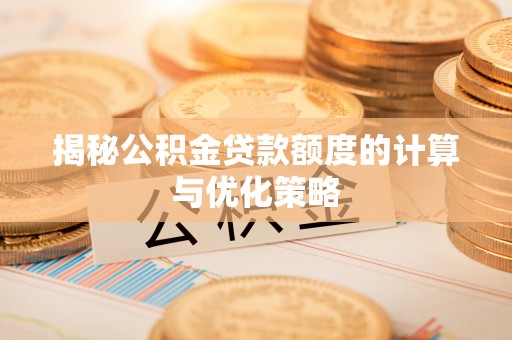 嘉陵揭秘公积金贷款额度的计算与优化策略