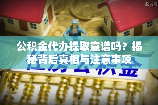 嘉陵公积金代办提取靠谱吗？揭秘背后真相与注意事项