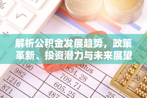 嘉陵解析公积金发展趋势，政策革新、投资潜力与未来展望