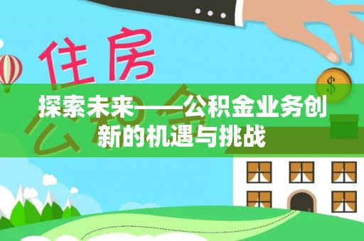 嘉陵探索未来——公积金业务创新的机遇与挑战