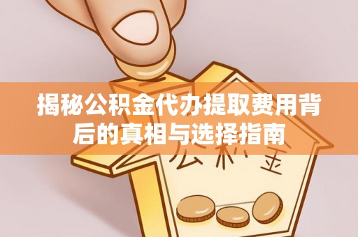 嘉陵揭秘公积金代办提取费用背后的真相与选择指南