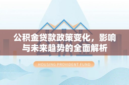 嘉陵公积金贷款政策变化，影响与未来趋势的全面解析