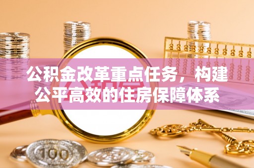 嘉陵公积金改革重点任务，构建公平高效的住房保障体系