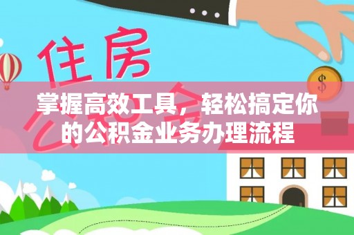 嘉陵掌握高效工具，轻松搞定你的公积金业务办理流程