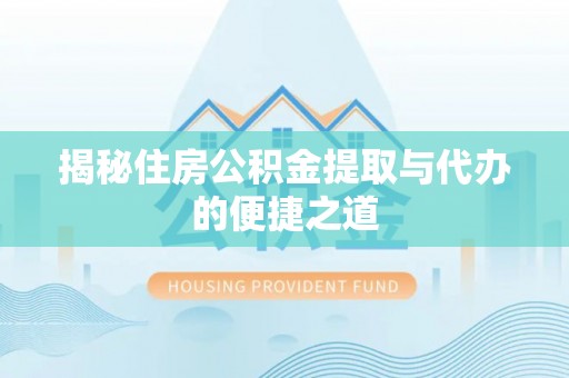 嘉陵揭秘住房公积金提取与代办的便捷之道