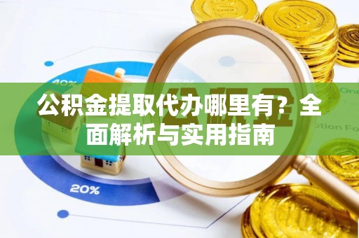 嘉陵公积金提取代办哪里有？全面解析与实用指南