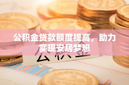 嘉陵公积金贷款额度提高，助力实现安居梦想