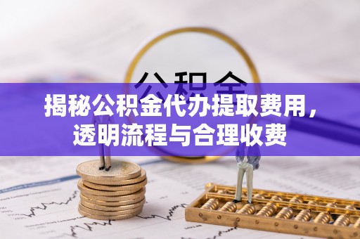嘉陵揭秘公积金代办提取费用，透明流程与合理收费