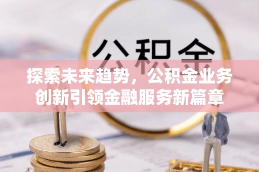 嘉陵探索未来趋势，公积金业务创新引领金融服务新篇章