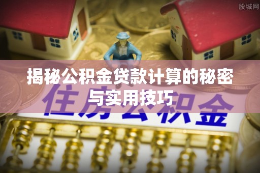 嘉陵揭秘公积金贷款计算的秘密与实用技巧