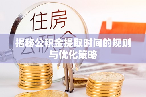 嘉陵揭秘公积金提取时间的规则与优化策略