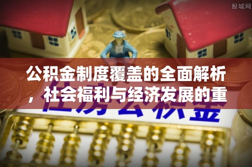 嘉陵公积金制度覆盖的全面解析，社会福利与经济发展的重要纽带