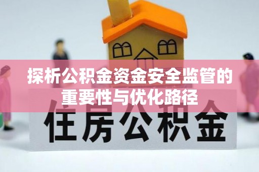 嘉陵探析公积金资金安全监管的重要性与优化路径