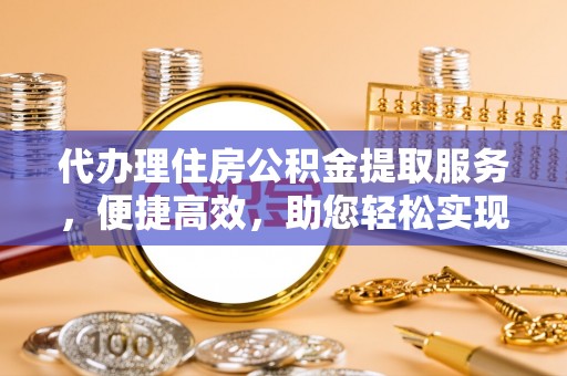 嘉陵代办理住房公积金提取服务，便捷高效，助您轻松实现资金规划
