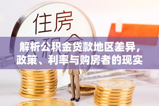 嘉陵解析公积金贷款地区差异，政策、利率与购房者的现实选择