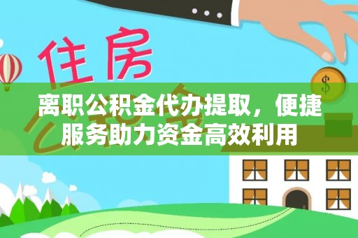 嘉陵离职公积金代办提取，便捷服务助力资金高效利用