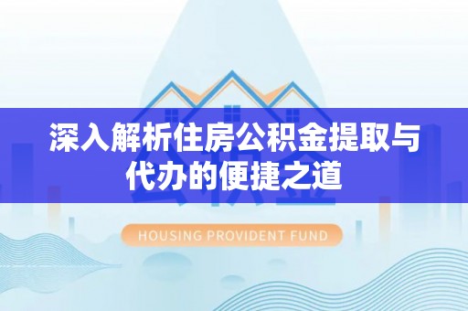 嘉陵深入解析住房公积金提取与代办的便捷之道