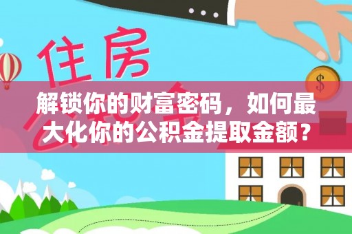 嘉陵解锁你的财富密码，如何最大化你的公积金提取金额？