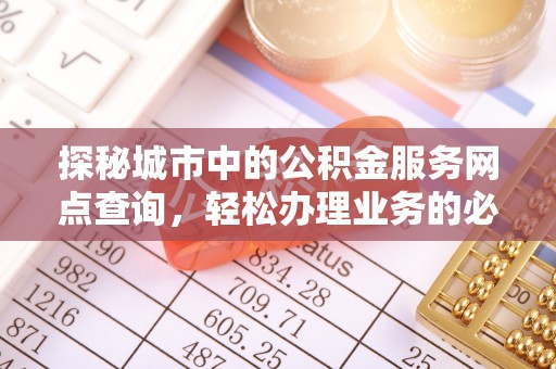 嘉陵探秘城市中的公积金服务网点查询，轻松办理业务的必备指南
