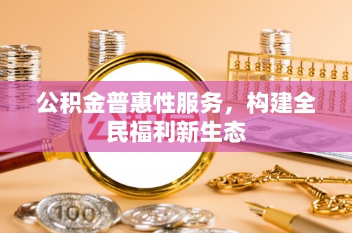 嘉陵公积金普惠性服务，构建全民福利新生态
