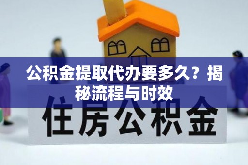 嘉陵公积金提取代办要多久？揭秘流程与时效