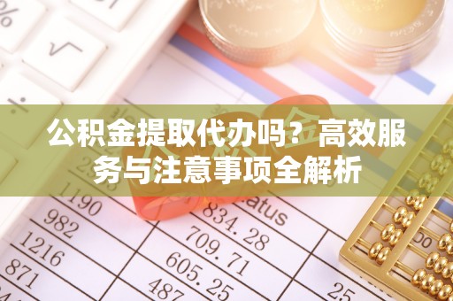 嘉陵公积金提取代办吗？高效服务与注意事项全解析
