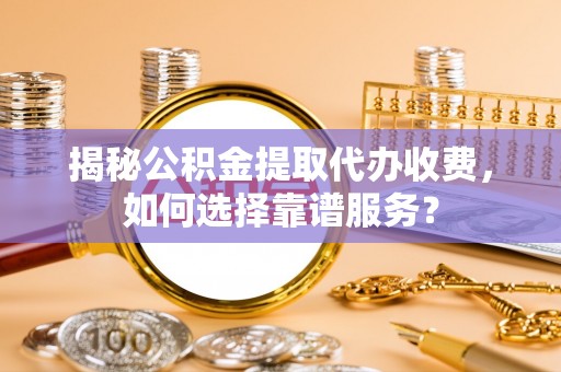 嘉陵揭秘公积金提取代办收费，如何选择靠谱服务？