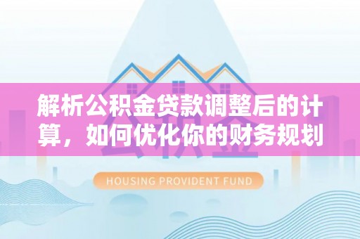 嘉陵解析公积金贷款调整后的计算，如何优化你的财务规划