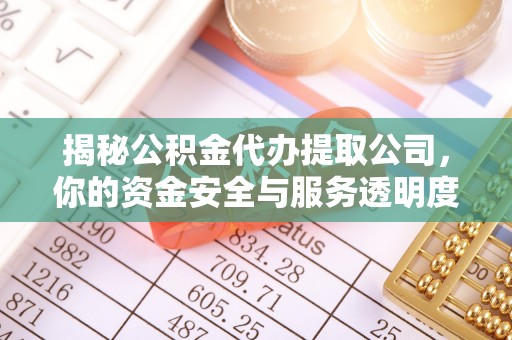 嘉陵揭秘公积金代办提取公司，你的资金安全与服务透明度全解析