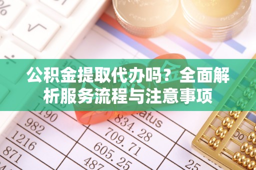 嘉陵公积金提取代办吗？全面解析服务流程与注意事项