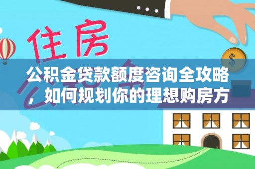 嘉陵公积金贷款额度咨询全攻略，如何规划你的理想购房方案
