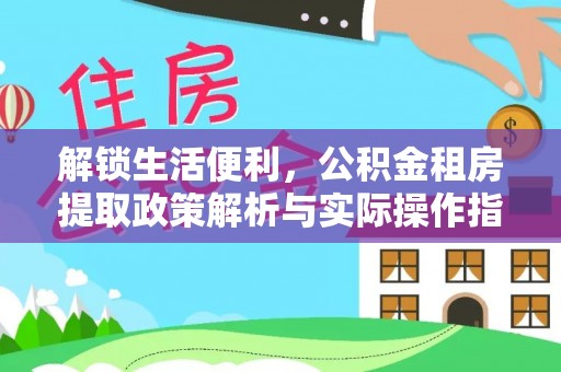 嘉陵解锁生活便利，公积金租房提取政策解析与实际操作指南