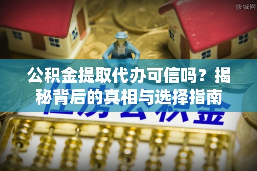 嘉陵公积金提取代办可信吗？揭秘背后的真相与选择指南