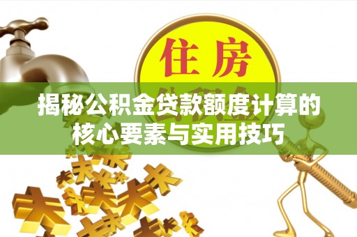 嘉陵揭秘公积金贷款额度计算的核心要素与实用技巧